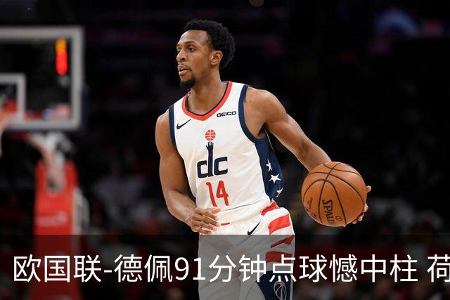欧国联-德佩91分钟点球憾中柱 荷兰2球落后2-2平